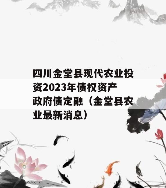 四川金堂县现代农业投资2023年债权资产政府债定融（金堂县农业最新消息）