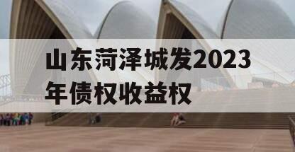 山东菏泽城发2023年债权收益权