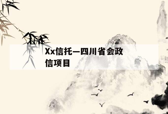 Xx信托—四川省会政信项目 Xx信托—四川省会政信项目