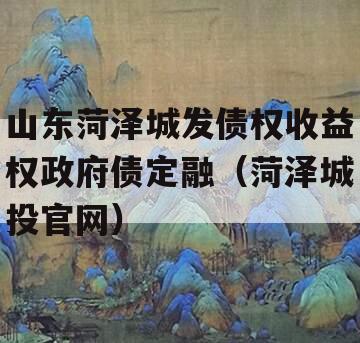 山东菏泽城发债权收益权政府债定融（菏泽城投官网）