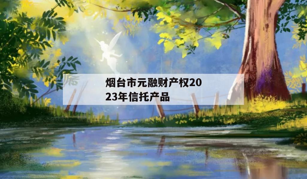 烟台市元融财产权2023年信托产品