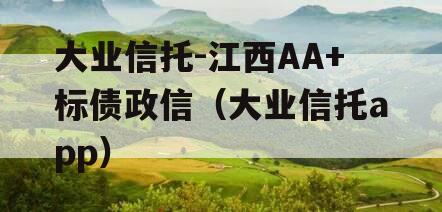大业信托-江西AA+标债政信（大业信托app）