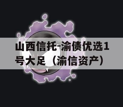 山西信托-渝债优选1号大足（渝信资产）