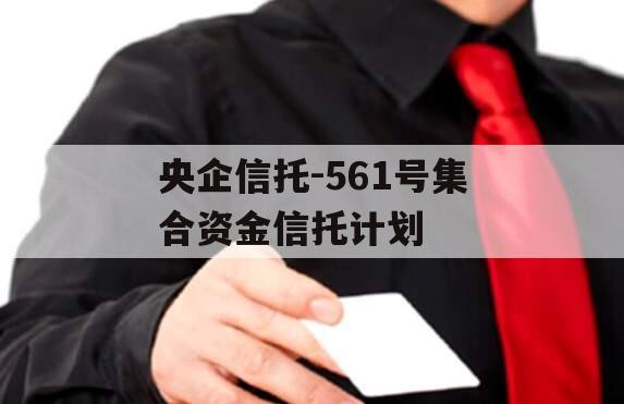 央企信托-561号集合资金信托计划