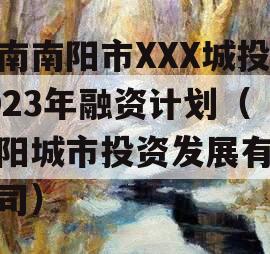 河南南阳市XXX城投2023年融资计划（南阳城市投资发展有限公司）