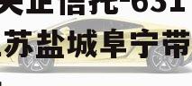 A级央企信托-631号江苏盐城阜宁带抵押非标