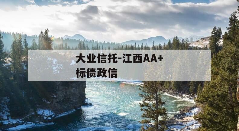 大业信托-江西AA+标债政信 大业信托-江西AA+标债政信