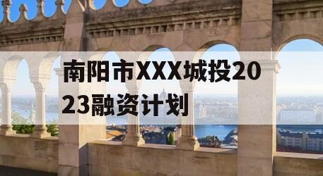 南阳市XXX城投2023融资计划