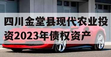 四川金堂县现代农业投资2023年债权资产