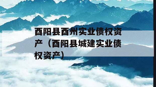 酉阳县酉州实业债权资产（酉阳县城建实业债权资产）