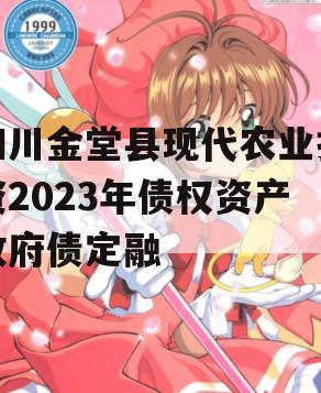四川金堂县现代农业投资2023年债权资产政府债定融