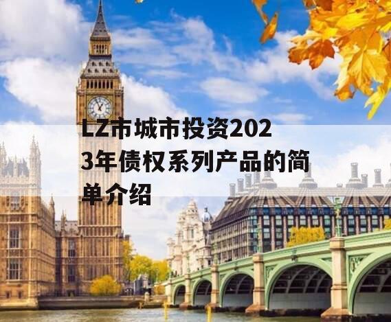 LZ市城市投资2023年债权系列产品的简单介绍