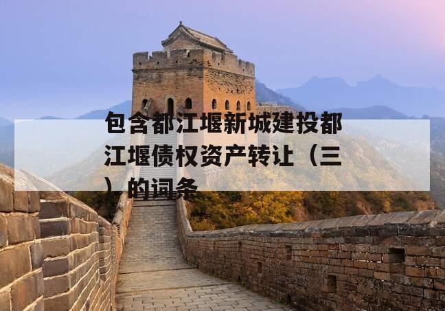 包含都江堰新城建投都江堰债权资产转让（三）的词条