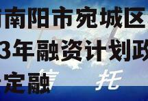 河南南阳市宛城区城投2023年融资计划政府债定融