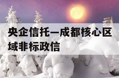 央企信托—成都核心区域非标政信 央企信托—成都核心区域非标政信