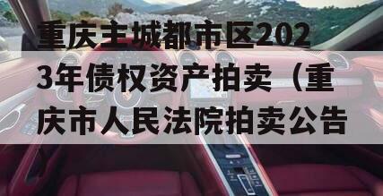 重庆主城都市区2023年债权资产拍卖（重庆市人民法院拍卖公告）
