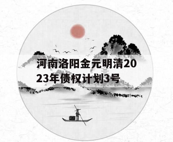 河南洛阳金元明清2023年债权计划3号