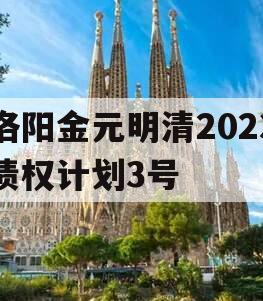 洛阳金元明清2023债权计划3号 洛阳金元明清2023债权计划3号