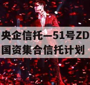 央企信托—51号ZD国资集合信托计划