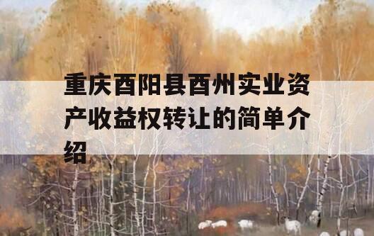 重庆酉阳县酉州实业资产收益权转让的简单介绍