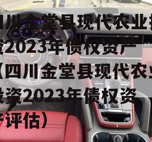四川金堂县现代农业投资2023年债权资产（四川金堂县现代农业投资2023年债权资产评估）