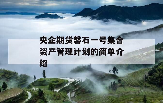 央企期货磐石一号集合资产管理计划的简单介绍