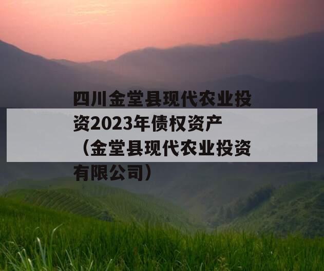 四川金堂县现代农业投资2023年债权资产（金堂县现代农业投资有限公司）