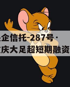 央企信托-287号·重庆大足超短期融资券