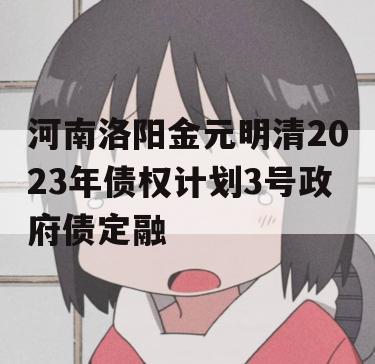 河南洛阳金元明清2023年债权计划3号政府债定融