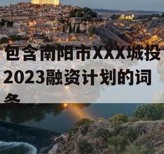 包含南阳市XXX城投2023融资计划的词条