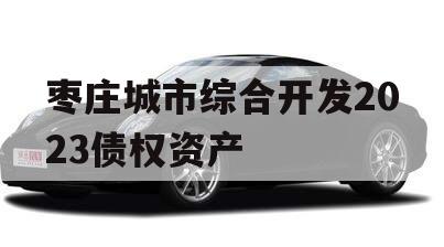 枣庄城市综合开发2023债权资产