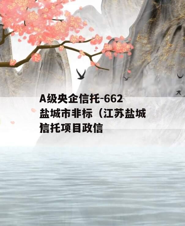 A级央企信托-662盐城市非标（江苏盐城信托项目政信
）