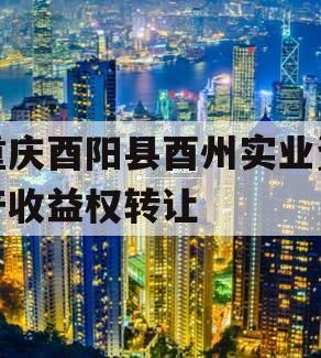 重庆酉阳县酉州实业资产收益权转让