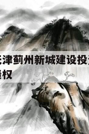 天津蓟州新城建设投资债权
