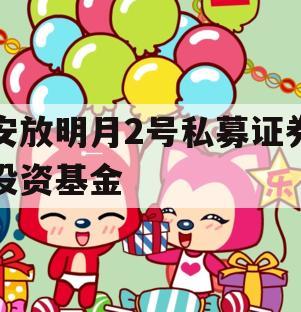 安放明月2号私募证券投资基金