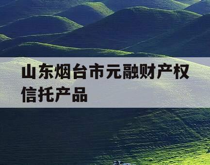 山东烟台市元融财产权信托产品