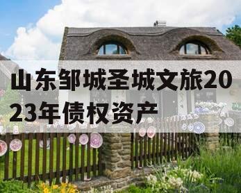 山东邹城圣城文旅2023年债权资产