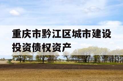 重庆市黔江区城市建设投资债权资产 重庆市黔江区城市建设投资债权资产