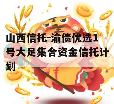 山西信托-渝债优选1号大足集合资金信托计划