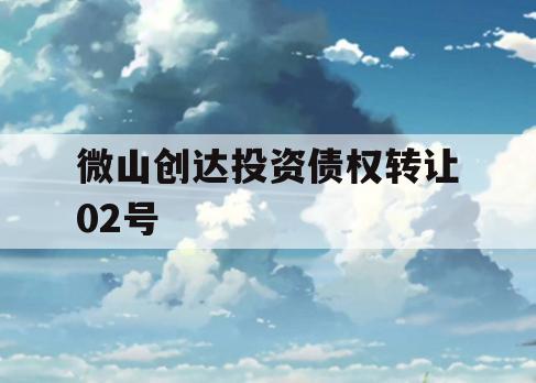 微山创达投资债权转让02号