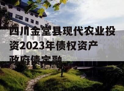 四川金堂县现代农业投资2023年债权资产政府债定融