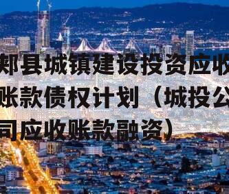 郏县城镇建设投资应收账款债权计划（城投公司应收账款融资）