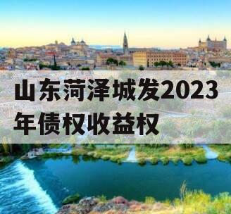 山东菏泽城发2023年债权收益权