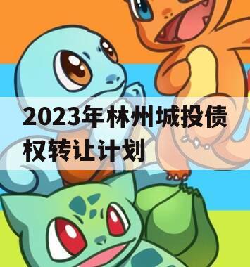 2023年林州城投债权转让计划