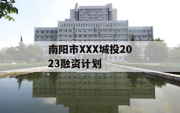 南阳市XXX城投2023融资计划