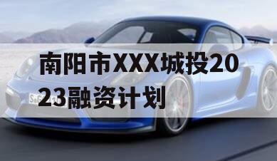 南阳市XXX城投2023融资计划