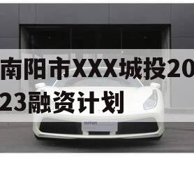 南阳市XXX城投2023融资计划