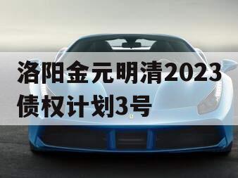 洛阳金元明清2023债权计划3号
