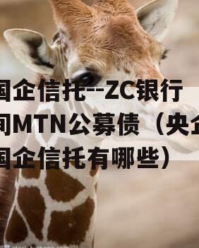 国企信托--ZC银行间MTN公募债（央企国企信托有哪些）