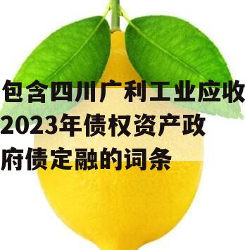 包含四川广利工业应收2023年债权资产政府债定融的词条